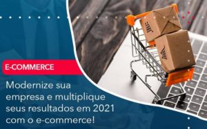 Modernize Sua Empresa E Multiplique Seus Resultados Em 2021 Com O E Commerce (1) - Contabilidade em São Paulo - SP | Contabilidade Real
