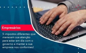 5 Impostos Diferentes Que Merecem Sua Atencao Para Estar En Dia Com O Governo E Manter A Sua Empresa Nos Conformes 1 - Contabilidade em São Paulo - SP | Contabilidade Real