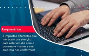 5 Impostos Diferentes Que Merecem Sua Atencao Para Estar En Dia Com O Governo E Manter A Sua Empresa Nos Conformes 1 - Contabilidade em São Paulo - SP | Contabilidade Real