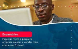 Faca Sua Micro E Pequena Empresa Crescer E Vender Mais Com Estas 3 Dicas 1 - Contabilidade em São Paulo - SP | Contabilidade Real