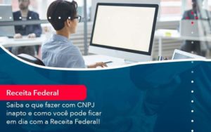 Saiba O Que Fazer Com Cnpj Inapto E Como Voce Pode Ficar Em Dia Com A Receita Federal 1 - Contabilidade em São Paulo - SP | Contabilidade Real