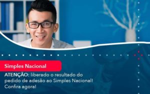 Atencao Liberado O Resultado Do Pedido De Adesao Ao Simples Nacional Confira Agora 1 - Contabilidade em São Paulo - SP | Contabilidade Real