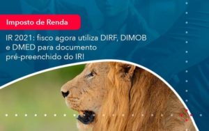 Ir 2021 Fisco Agora Utiliza Dirf Dimob E Dmed Para Documento Pre Preenchido Do Ir 1 - Contabilidade em São Paulo - SP | Contabilidade Real