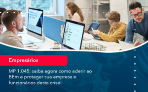 Mp 1045 Saiba Agora Como Aderir Ao Bem E Proteger Sua Empresa E Funcionarios Desta Crise 1 Contabilidade Na Zona Sul - Contabilidade na Zona Sul