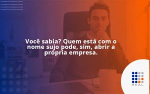 Quem Está Com O Nome Sujo Pode, Sim, Abrir A Própria Empresa. Contreal - Contabilidade na Zona Sul