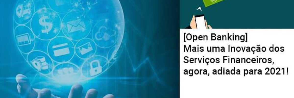 [Open Banking] Mais uma Inovação dos Serviços Financeiros, agora, adiada para 2021!