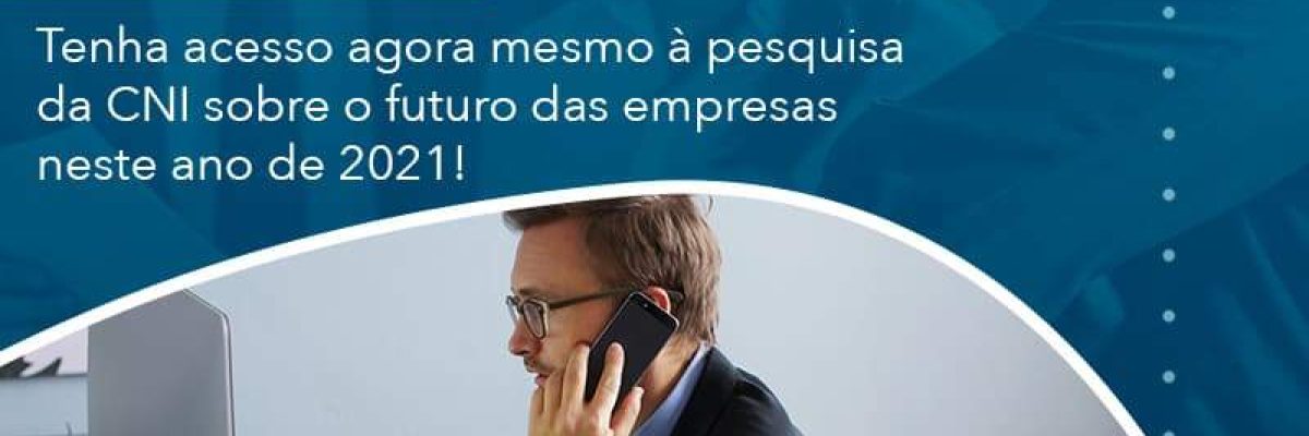 Tenha acesso agora mesmo à pesquisa da CNI sobre o futuro das empresas neste ano de 2021!